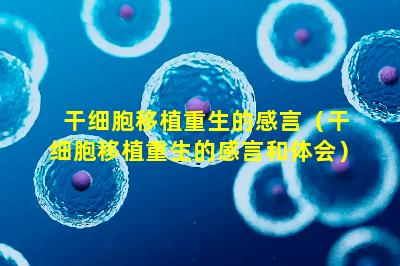 干细胞移植重生的感言（干细胞移植重生的感言和体会）