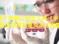 敦煌干细胞公司怎么样（中国相对于菲律宾而言是资本充裕国家）