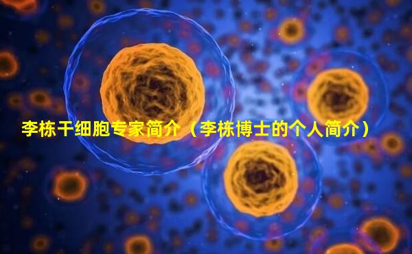 李栋干细胞专家简介（李栋博士的个人简介）