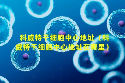科威特干细胞中心地址（科威特干细胞中心地址在哪里）