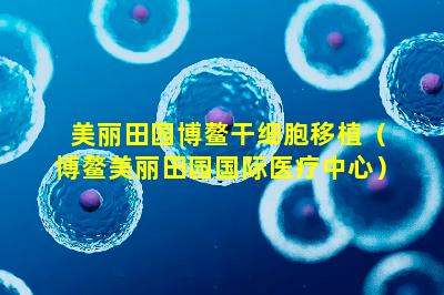美丽田园博鳌干细胞移植（博鳌美丽田园国际医疗中心）