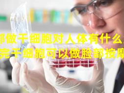 脸部做干细胞对人体有什么危害（做完干细胞可以做脸部按摩吗）